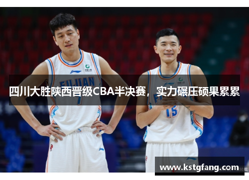 四川大胜陕西晋级CBA半决赛，实力碾压硕果累累