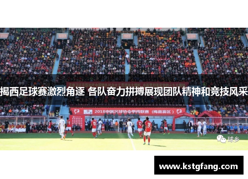 揭西足球赛激烈角逐 各队奋力拼搏展现团队精神和竞技风采