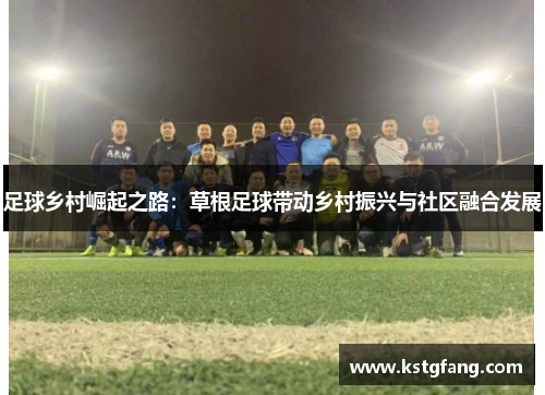 足球乡村崛起之路：草根足球带动乡村振兴与社区融合发展