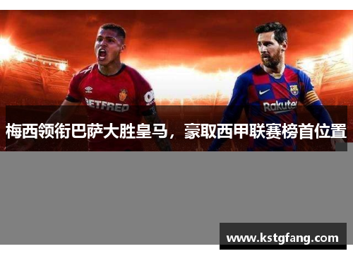 梅西领衔巴萨大胜皇马，豪取西甲联赛榜首位置