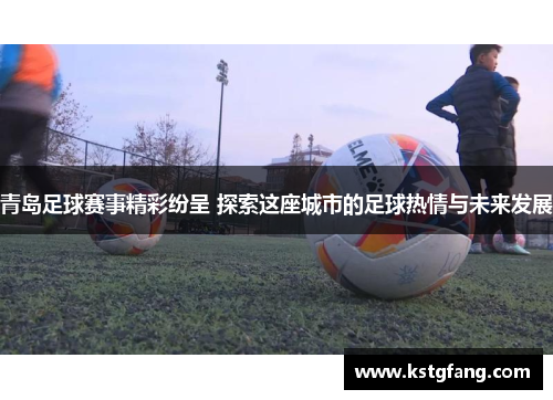 青岛足球赛事精彩纷呈 探索这座城市的足球热情与未来发展