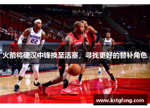 火箭将硬汉中锋换至活塞，寻找更好的替补角色
