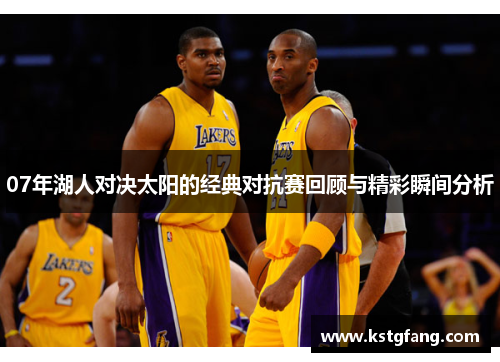 07年湖人对决太阳的经典对抗赛回顾与精彩瞬间分析