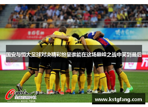 国安与恒大足球对决精彩纷呈谁能在这场巅峰之战中笑到最后