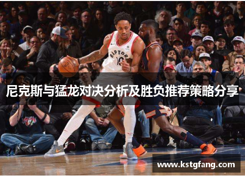 尼克斯与猛龙对决分析及胜负推荐策略分享