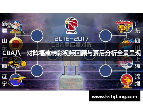 CBA八一对阵福建精彩视频回顾与赛后分析全景呈现