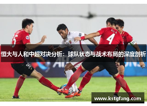 恒大与人和中超对决分析：球队状态与战术布局的深度剖析