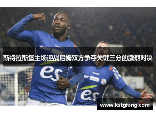 斯特拉斯堡主场迎战尼姆双方争夺关键三分的激烈对决