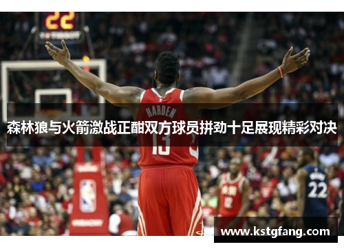 森林狼与火箭激战正酣双方球员拼劲十足展现精彩对决