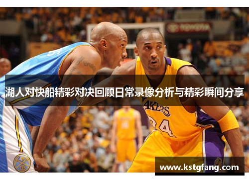 湖人对快船精彩对决回顾日常录像分析与精彩瞬间分享