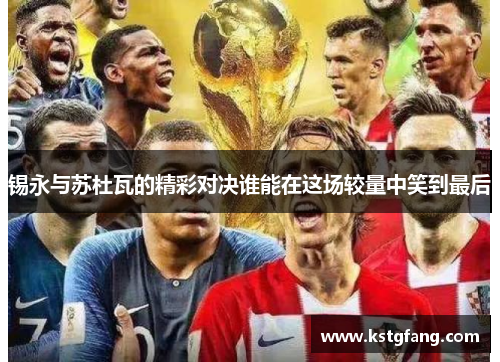 锡永与苏杜瓦的精彩对决谁能在这场较量中笑到最后
