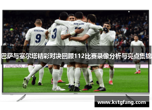巴萨与塞尔塔精彩对决回顾112比赛录像分析与亮点集锦