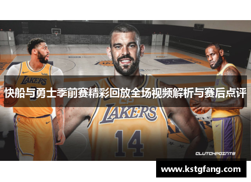 快船与勇士季前赛精彩回放全场视频解析与赛后点评