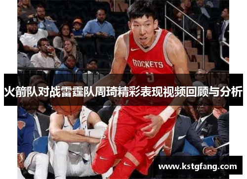 火箭队对战雷霆队周琦精彩表现视频回顾与分析