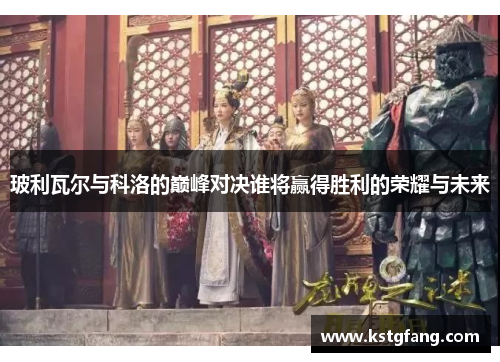 玻利瓦尔与科洛的巅峰对决谁将赢得胜利的荣耀与未来