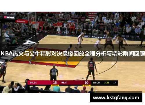 NBA热火与公牛精彩对决录像回放全程分析与精彩瞬间回顾